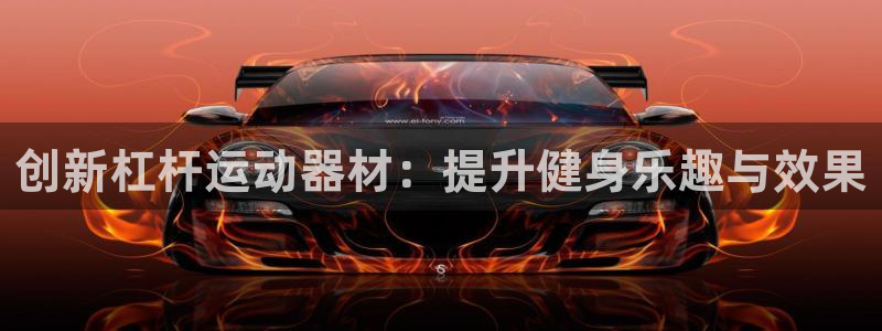 风速体育官网下载开户:创新杠杆运动器材:提升健身乐趣与效果